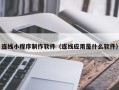 营口连线小程序制作软件（连线应用是什么软件）