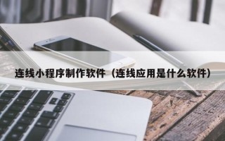 营口连线小程序制作软件（连线应用是什么软件）
