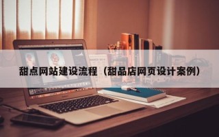营口甜点网站建设流程（甜品店网页设计案例）