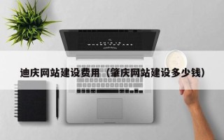 营口迪庆网站建设费用（肇庆网站建设多少钱）