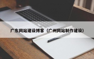 营口广东网站建设博客（广州网站制作建设）