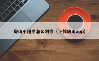 营口房山小程序怎么制作（下载房山app）