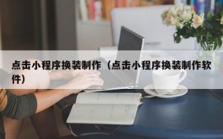营口点击小程序换装制作（点击小程序换装制作软件）