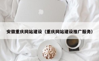 营口安徽重庆网站建设（重庆网站建设推广服务）