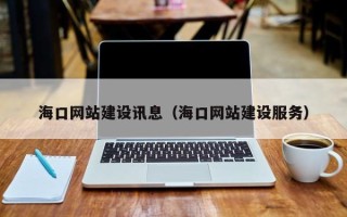 营口海口网站建设讯息（海口网站建设服务）