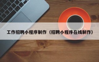 营口工作招聘小程序制作（招聘小程序在线制作）