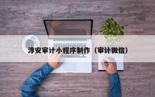 营口淳安审计小程序制作（审计微信）