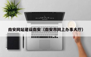 营口南安网站建设南安（南安市网上办事大厅）