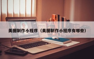营口美图制作小程序（美图制作小程序有哪些）