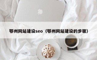 营口鄂州网站建设seo（鄂州网站建设的步骤）