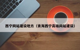 营口西宁网站建设地方（青海西宁高端网站建设）