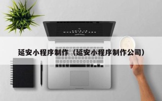 营口延安小程序制作（延安小程序制作公司）