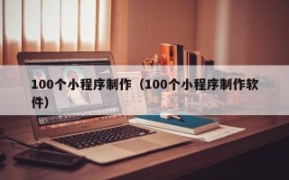 营口100个小程序制作（100个小程序制作软件）