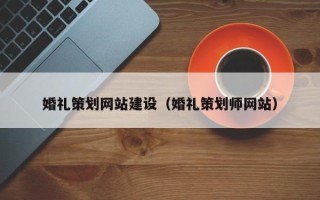 营口婚礼策划网站建设（婚礼策划师网站）