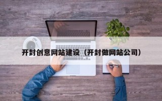 营口开封创意网站建设（开封做网站公司）